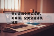 死亡突围全通关攻略,死突围,全关全部通关秘籍