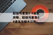 超级马里奥8-4通关攻略,超级马里奥8-4通关攻略大公开! 超级马里奥8-4通关攻略,超级马里奥8-4通关攻略大公开!