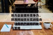 深度解析陕西网站优化策略,提高用户体验,助力企业提升竞争力,陕西网站优化实战指南,提高用户体验的秘诀与策略 深度解析陕西网站优化策略,提高用户体验,助力企业提升竞争力,陕西网站优化实战指南,提高用户体验的秘诀与策略
