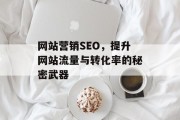 网站营销SEO,提升网站流量与转化率的秘密武器 网站营销SEO,提升网站流量与转化率的秘密武器