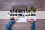 海岛通关技巧攻略,海岛通关攻略,从无到有之路 海岛通关技巧攻略,海岛通关攻略,从无到有之路