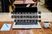 网站流量优化软件,助您轻松提升网站访问量,实现网络营销新突破 网站流量优化软件,助您轻松提升网站访问量,实现网络营销新突破