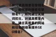 如何提高搜索引擎排名?,如何提升搜索引擎排名?,如何通过关键词优化、创建高质量内容、建立高质量的网站和社交网络来提升SEO排名?