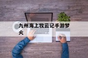 九州海上牧云记手游梦火 九州海上牧云记手游梦火