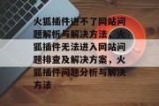 火狐插件进不了网站问题解析与解决方法，火狐插件无法进入网站问题排查及解决方案，火狐插件问题分析与解决方法