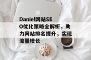Daniel网站SEO优化策略全解析,助力网站排名提升,实现流量增长 Daniel网站SEO优化策略全解析,助力网站排名提升,实现流量增长
