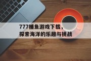 777捕鱼游戏下载,探索海洋的乐趣与挑战 777捕鱼游戏下载,探索海洋的乐趣与挑战