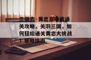 三国志·黄忠高难度通关攻略,关羽三国,如何轻松通关黄忠大挑战?策略指南 三国志·黄忠高难度通关攻略,关羽三国,如何轻松通关黄忠大挑战?策略指南