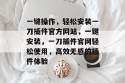 一键操作,轻松安装一刀插件官方网站,一键安装,一刀插件官网轻松使用,高效无感的插件体验 一键操作,轻松安装一刀插件官方网站,一键安装,一刀插件官网轻松使用,高效无感的插件体验