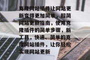 克隆网站插件让网站更新变得更加简单,超简网站更新指南,使用克隆插件的简单步骤,新工具,快速、简单的克隆网站插件,让你轻松实现网站更新 克隆网站插件让网站更新变得更加简单,超简网站更新指南,使用克隆插件的简单步骤,新工具,快速、简单的克隆网站插件,让你轻松实现网站更新