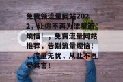 免费领流量网站2022,让你不再为流量而烦恼!,免费流量网站推荐,告别流量烦恼!,流量无忧,从此不再受其害! 免费领流量网站2022,让你不再为流量而烦恼!,免费流量网站推荐,告别流量烦恼!,流量无忧,从此不再受其害!
