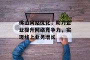 佛山网站优化,助力企业提升网络竞争力,实现线上业务增长 佛山网站优化,助力企业提升网络竞争力,实现线上业务增长