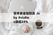 获丰田追加投资 Joby Aviation涨超24%