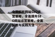 全面解析网站SEO运营策略,全面提升SEO网站运营策略,全面解析与实践方法 全面解析网站SEO运营策略,全面提升SEO网站运营策略,全面解析与实践方法