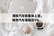 港股汽车股集体上涨，理想汽车涨幅近5%