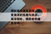 模拟单机捕鱼游戏，探索海洋的乐趣与挑战，海洋探险，模拟单机捕鱼游戏