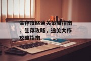 生存攻略通关策略指南,生存攻略,通关大作攻略指南