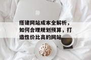 搭建网站成本全解析,如何合理规划预算,打造性价比高的网站 搭建网站成本全解析,如何合理规划预算,打造性价比高的网站