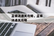 孟婆汤通关攻略，孟婆汤通关攻略