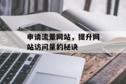 申请流量网站,提升网站访问量的秘诀 申请流量网站,提升网站访问量的秘诀