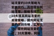 提高网页流量,关键策略和实用技巧,提升网站流量的10大策略与实用技巧,高效提升网站流量,策略与技巧,10大提高网站流量的关键策略,提升网站流量的实战攻略,实用技巧,提升网站流量的方法,10大策略,网站流量,提升的关键策略与实用技巧 提高网页流量,关键策略和实用技巧,提升网站流量的10大策略与实用技巧,高效提升网站流量,策略与技巧,10大提高网站流量的关键策略,提升网站流量的实战攻略,实用技巧,提升网站流量的方法,10大策略,网站流量,提升的关键策略与实用技巧