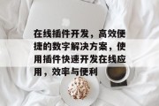 在线插件开发,高效便捷的数字解决方案,使用插件快速开发在线应用,效率与便利 在线插件开发,高效便捷的数字解决方案,使用插件快速开发在线应用,效率与便利