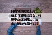 网站SEO优化工具,技术与策略的结合,构建专业SEO网站,技术、策略和最佳实践