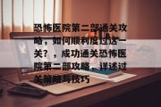恐怖医院第二部通关攻略,如何顺利度过这一关?,成功通关恐怖医院第二部攻略,详述过关策略与技巧 恐怖医院第二部通关攻略,如何顺利度过这一关?,成功通关恐怖医院第二部攻略,详述过关策略与技巧