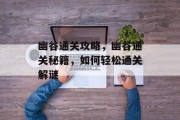 幽谷通关攻略,幽谷通关秘籍,如何轻松通关解谜 幽谷通关攻略,幽谷通关秘籍,如何轻松通关解谜