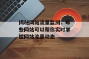 揭秘网站流量监测,哪些网站可以帮你实时掌握网站流量动态 揭秘网站流量监测,哪些网站可以帮你实时掌握网站流量动态
