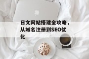 日文网站搭建全攻略，从域名注册到SEO优化
