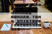 揭秘下载流量网站的秘密武器,秘籍,破解.download网站隐藏利润武器,下载网站,如何才能不被破解?攻略密籍帮你洞悉赚钱之道! 揭秘下载流量网站的秘密武器,秘籍,破解.download网站隐藏利润武器,下载网站,如何才能不被破解?攻略密籍帮你洞悉赚钱之道!