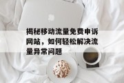 揭秘移动流量免费申诉网站,如何轻松解决流量异常问题 揭秘移动流量免费申诉网站,如何轻松解决流量异常问题