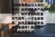 如何使用网站引入天气插件?如何提高用户体验?,如何安装和配置天气插件,一个全面指南,如何正确安装并启用气象插件?提升用户体验的步骤指南。 如何使用网站引入天气插件?如何提高用户体验?,如何安装和配置天气插件,一个全面指南,如何正确安装并启用气象插件?提升用户体验的步骤指南。
