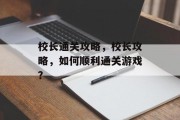 校长通关攻略,校长攻略,如何顺利通关游戏? 校长通关攻略,校长攻略,如何顺利通关游戏?