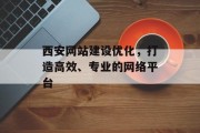 西安网站建设优化,打造高效、专业的网络平台 西安网站建设优化,打造高效、专业的网络平台