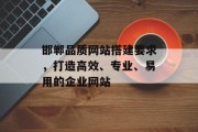 邯郸品质网站搭建要求,打造高效、专业、易用的企业网站 邯郸品质网站搭建要求,打造高效、专业、易用的企业网站