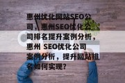 惠州优化网站SEO公司,惠州SEO优化公司排名提升案例分析,惠州 SEO优化公司案例分析,提升网站排名如何实现? 惠州优化网站SEO公司,惠州SEO优化公司排名提升案例分析,惠州 SEO优化公司案例分析,提升网站排名如何实现?