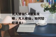 凡人修仙5.4通关攻略,凡人修仙,如何轻松通关! 凡人修仙5.4通关攻略,凡人修仙,如何轻松通关!