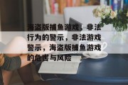海盗版捕鱼游戏,非法行为的警示,非法游戏警示,海盗版捕鱼游戏的危害与风险 海盗版捕鱼游戏,非法行为的警示,非法游戏警示,海盗版捕鱼游戏的危害与风险