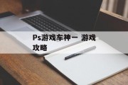 Ps游戏车神一 游戏攻略 Ps游戏车神一 游戏攻略