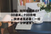 攻略，如何快速通过FGO通关，FGO攻略，快速通关必备！一招教你一分钟通关