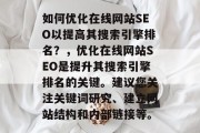 如何优化在线网站SEO以提高其搜索引擎排名?,优化在线网站SEO是提升其搜索引擎排名的关键。建议您关注关键词研究、建立网站结构和内部链接等。 如何优化在线网站SEO以提高其搜索引擎排名?,优化在线网站SEO是提升其搜索引擎排名的关键。建议您关注关键词研究、建立网站结构和内部链接等。