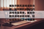 捕鱼炸翻天游戏退款攻略,如何顺利追回您的游戏充值费用,捕鱼炸翻天游戏退款攻略,轻松追回您的游戏充值费用 捕鱼炸翻天游戏退款攻略,如何顺利追回您的游戏充值费用,捕鱼炸翻天游戏退款攻略,轻松追回您的游戏充值费用