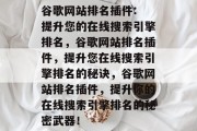 谷歌网站排名插件: 提升您的在线搜索引擎排名,谷歌网站排名插件,提升您在线搜索引擎排名的秘诀,谷歌网站排名插件,提升你的在线搜索引擎排名的秘密武器! 谷歌网站排名插件: 提升您的在线搜索引擎排名,谷歌网站排名插件,提升您在线搜索引擎排名的秘诀,谷歌网站排名插件,提升你的在线搜索引擎排名的秘密武器!