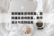 撒网捕鱼游戏教案，撒网捕鱼游戏教案，教学设计与实践指南