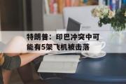 特朗普：印巴冲突中可能有5架飞机被击落