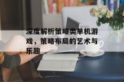 深度解析策略类单机游戏，策略布局的艺术与乐趣
