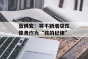 蓝佛安：将不新增隐性债务作为“铁的纪律”