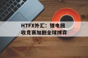 HTFX外汇：锂电回收竞赛加剧全球博弈